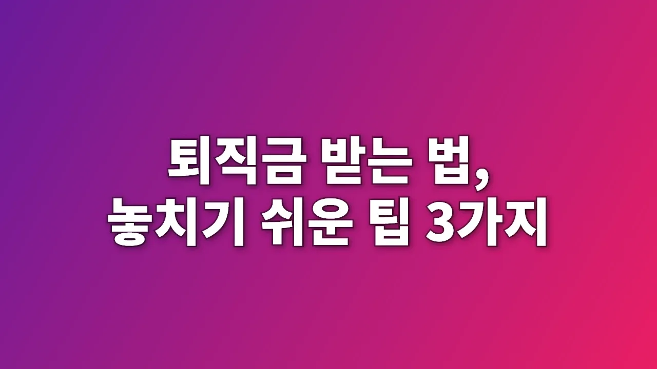 퇴직금 받는 법, 놓치기 쉬운 팁 3가지